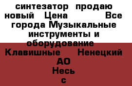  синтезатор  продаю новый › Цена ­ 5 000 - Все города Музыкальные инструменты и оборудование » Клавишные   . Ненецкий АО,Несь с.